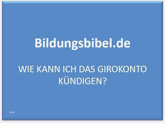 Girokonto Kündigen Vorlage Erstaunlich Wie Kann Ich Das Girokonto Kündigen